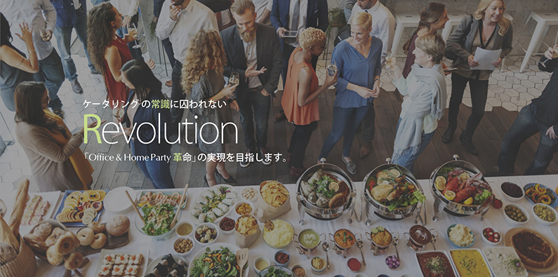 ケータリングの常識に囚われない Revolution 「Office & Home Party 革命」の実現を目指します。